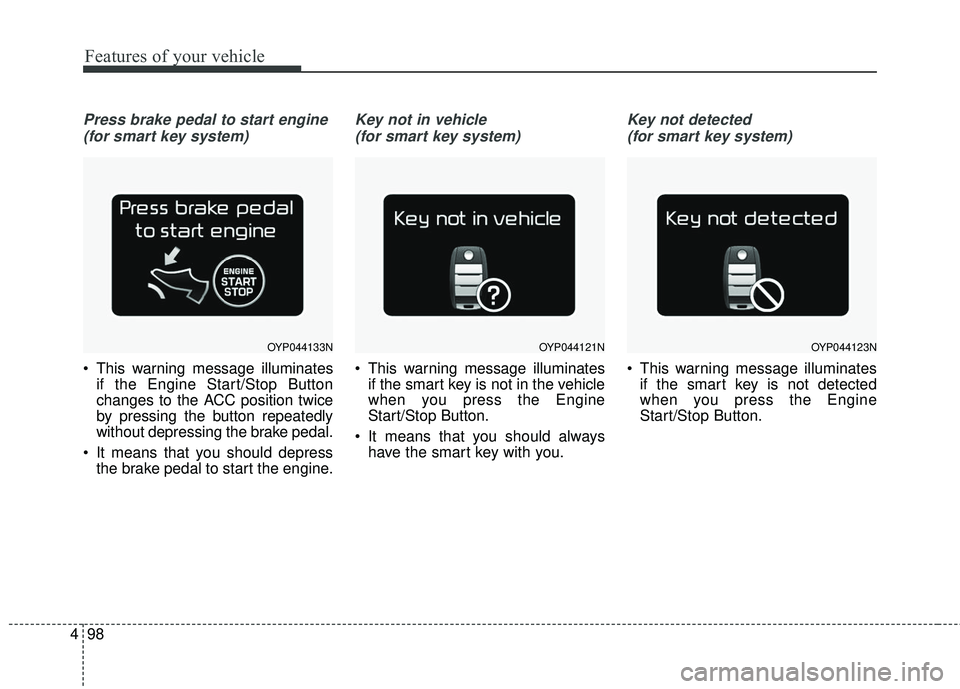 KIA SEDONA 2017 Owners Manual Features of your vehicle
98
4
Press brake pedal to start engine
(for smart key system)
This warning message illuminates if the Engine Start/Stop Button
changes to the ACC position twice
by pressing KIA SEDONA 2017 Owners Manual Features of your vehicle
98
4
Press brake pedal to start engine
(for smart key system)
This warning message illuminates if the Engine Start/Stop Button
changes to the ACC position twice
by pressing