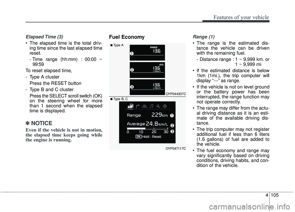 KIA SEDONA 2017  Owners Manual 4105
Features of your vehicle
Elapsed Time  (3)
 The elapsed time is the total driv-ing time since the last elapsed time
reset.
- Time range (hh:mm) : 00:00 ~99:59
To reset elapsed time, 
- Type A clu