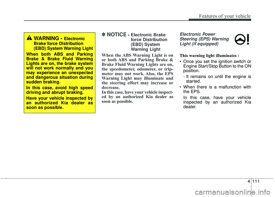 KIA SEDONA 2017  Owners Manual 4111
Features of your vehicle
✽ ✽NOTICE- Electronic Brake
force Distribution
(EBD) System
Warning Light
When the ABS Warning Light is on
or both ABS and Parking Brake &
Brake Fluid Warning Lights 