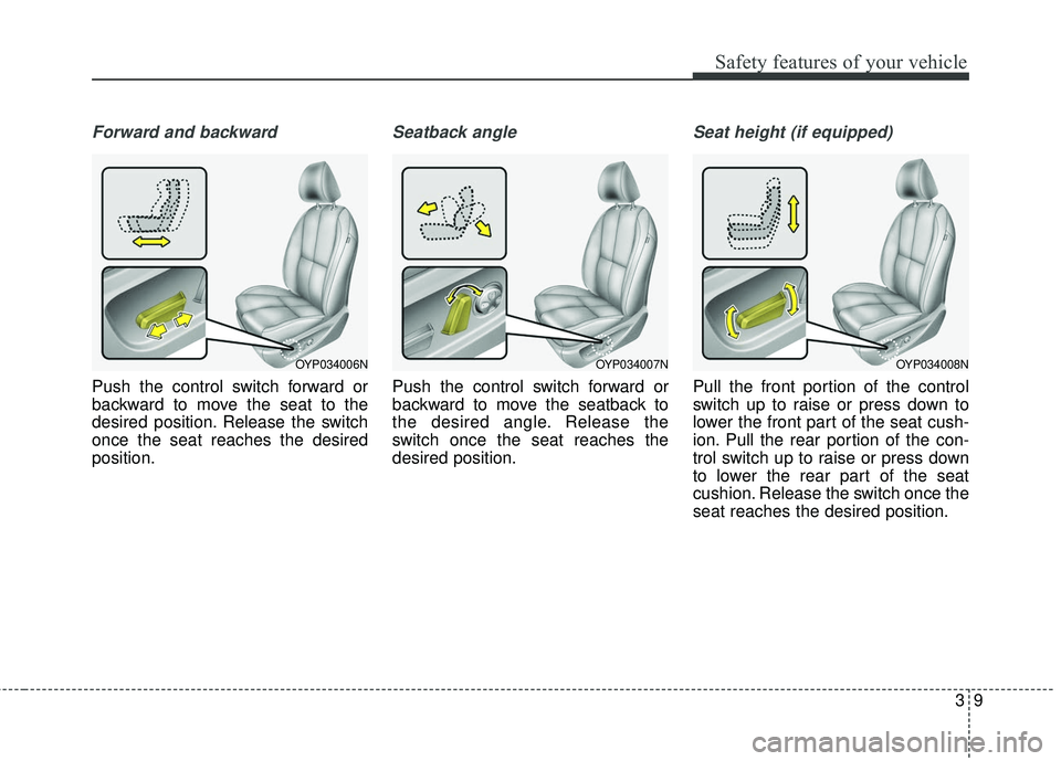 KIA SEDONA 2017 Owners Manual 39
Safety features of your vehicle
Forward and backward
Push the control switch forward or
backward to move the seat to the
desired position. Release the switch
once the seat reaches the desired
posit KIA SEDONA 2017 Owners Manual 39
Safety features of your vehicle
Forward and backward
Push the control switch forward or
backward to move the seat to the
desired position. Release the switch
once the seat reaches the desired
posit
