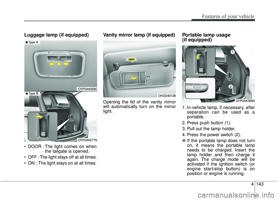KIA SEDONA 2017 User Guide 4143
Features of your vehicle
Luggage lamp (if equipped)
DOOR : The light comes on whenthe tailgate is opened.
OFF : The light stays off at all times.
ON : The light stays on at all times.
Vanity m KIA SEDONA 2017 User Guide 4143
Features of your vehicle
Luggage lamp (if equipped)
DOOR : The light comes on whenthe tailgate is opened.
OFF : The light stays off at all times.
ON : The light stays on at all times.
Vanity m