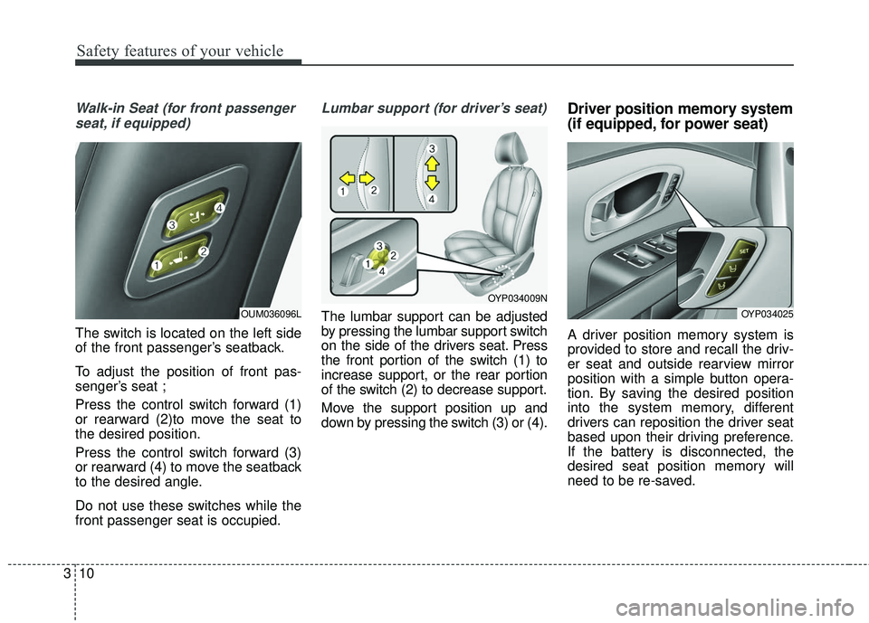 KIA SEDONA 2017  Owners Manual Safety features of your vehicle
10
3
Walk-in Seat (for front passenger
seat, if equipped)
The switch is located on the left side
of the front passenger’s seatback.
To adjust the position of front pa