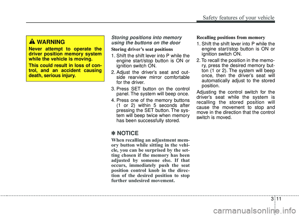KIA SEDONA 2017  Owners Manual 311
Safety features of your vehicle
Storing positions into memoryusing the buttons on the door
Storing driver’s seat positions
1. Shift the shift lever into P while the engine start/stop button is O