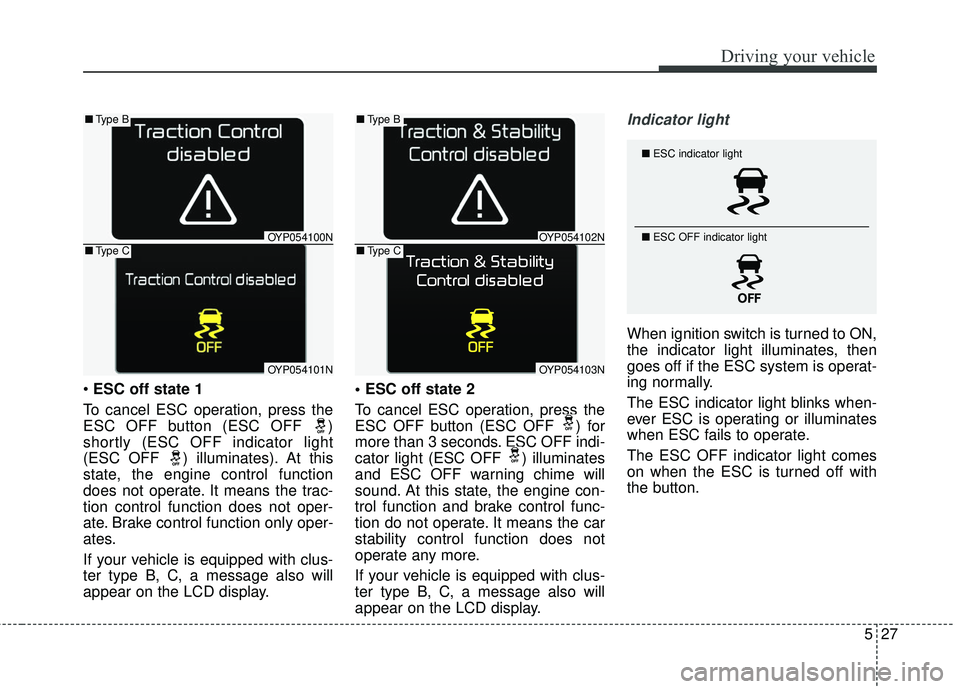 KIA SEDONA 2017 Owners Manual 527
Driving your vehicle
ESC off state 1
To cancel ESC operation, press the
ESC OFF button (ESC OFF )
shortly (ESC OFF indicator light
(ESC OFF ) illuminates). At this
state, the engine control func KIA SEDONA 2017 Owners Manual 527
Driving your vehicle
ESC off state 1
To cancel ESC operation, press the
ESC OFF button (ESC OFF )
shortly (ESC OFF indicator light
(ESC OFF ) illuminates). At this
state, the engine control func