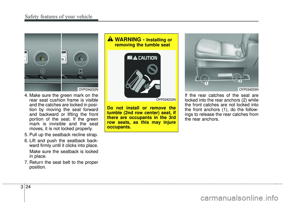 KIA SEDONA 2017 Owners Manual Safety features of your vehicle
24
3
4. Make sure the green mark on the
rear seat cushion frame is visible
and the catches are locked in posi-
tion by moving the seat forward
and backward or lifting t KIA SEDONA 2017 Owners Manual Safety features of your vehicle
24
3
4. Make sure the green mark on the
rear seat cushion frame is visible
and the catches are locked in posi-
tion by moving the seat forward
and backward or lifting t