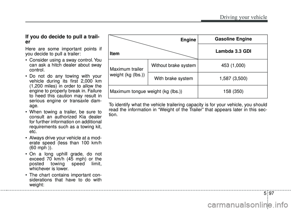 KIA SEDONA 2017 Owners Manual 597
Driving your vehicle
If you do decide to pull a trail-
er
Here are some important points if
you decide to pull a trailer:
Consider using a sway control. Youcan ask a hitch dealer about sway
con KIA SEDONA 2017 Owners Manual 597
Driving your vehicle
If you do decide to pull a trail-
er
Here are some important points if
you decide to pull a trailer:
Consider using a sway control. Youcan ask a hitch dealer about sway
con