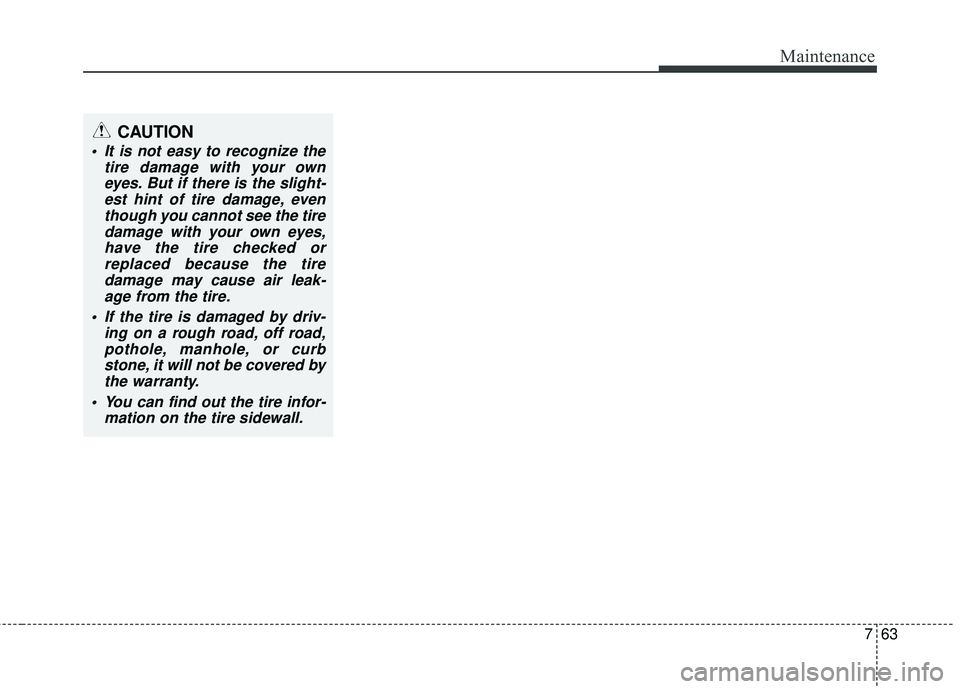 KIA SEDONA 2017 Owners Manual 763
Maintenance
CAUTION
It is not easy to recognize thetire damage with your owneyes. But if there is the slight-est hint of tire damage, eventhough you cannot see the tiredamage with your own eyes,h KIA SEDONA 2017 Owners Manual 763
Maintenance
CAUTION
It is not easy to recognize thetire damage with your owneyes. But if there is the slight-est hint of tire damage, eventhough you cannot see the tiredamage with your own eyes,h