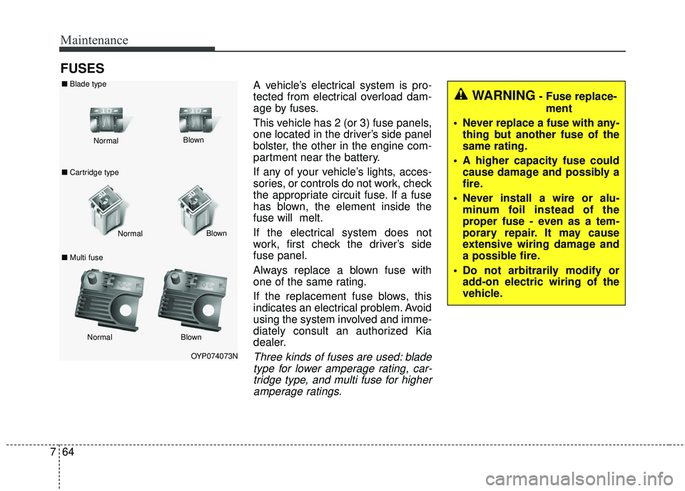 KIA SEDONA 2017  Owners Manual Maintenance
64
7
FUSES
A vehicle’s electrical system is pro-
tected from electrical overload dam-
age by fuses.
This vehicle has 2 (or 3) fuse panels,
one located in the driver’s side panel
bolste