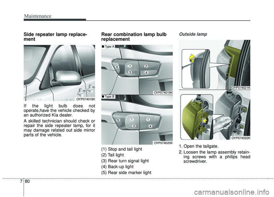 KIA SEDONA 2017 Owners Guide Maintenance
80
7
Side repeater lamp replace-
ment
If the light bulb does not
operate,have the vehicle checked by
an authorized Kia dealer.
A skilled technician should check or
repair the side repeate KIA SEDONA 2017 Owners Guide Maintenance
80
7
Side repeater lamp replace-
ment
If the light bulb does not
operate,have the vehicle checked by
an authorized Kia dealer.
A skilled technician should check or
repair the side repeate