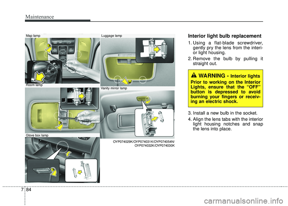 KIA SEDONA 2017 Owners Guide Maintenance
84
7
Interior light bulb replacement
1. Using a flat-blade screwdriver,
gently pry the lens from the interi-
or light housing.
2. Remove the bulb by pulling it straight out.
3. Install a n KIA SEDONA 2017 Owners Guide Maintenance
84
7
Interior light bulb replacement
1. Using a flat-blade screwdriver,
gently pry the lens from the interi-
or light housing.
2. Remove the bulb by pulling it straight out.
3. Install a n