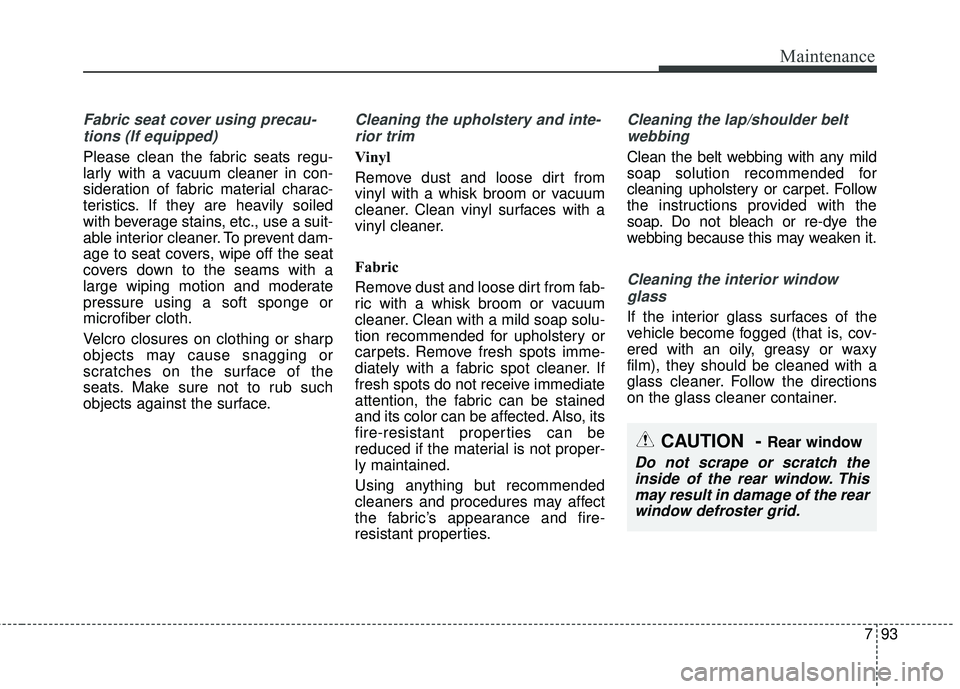 KIA SEDONA 2017 Owners Manual 793
Maintenance
Fabric seat cover using precau-tions (If equipped)
Please clean the fabric seats regu-
larly with a vacuum cleaner in con-
sideration of fabric material charac-
teristics. If they are KIA SEDONA 2017 Owners Manual 793
Maintenance
Fabric seat cover using precau-tions (If equipped)
Please clean the fabric seats regu-
larly with a vacuum cleaner in con-
sideration of fabric material charac-
teristics. If they are