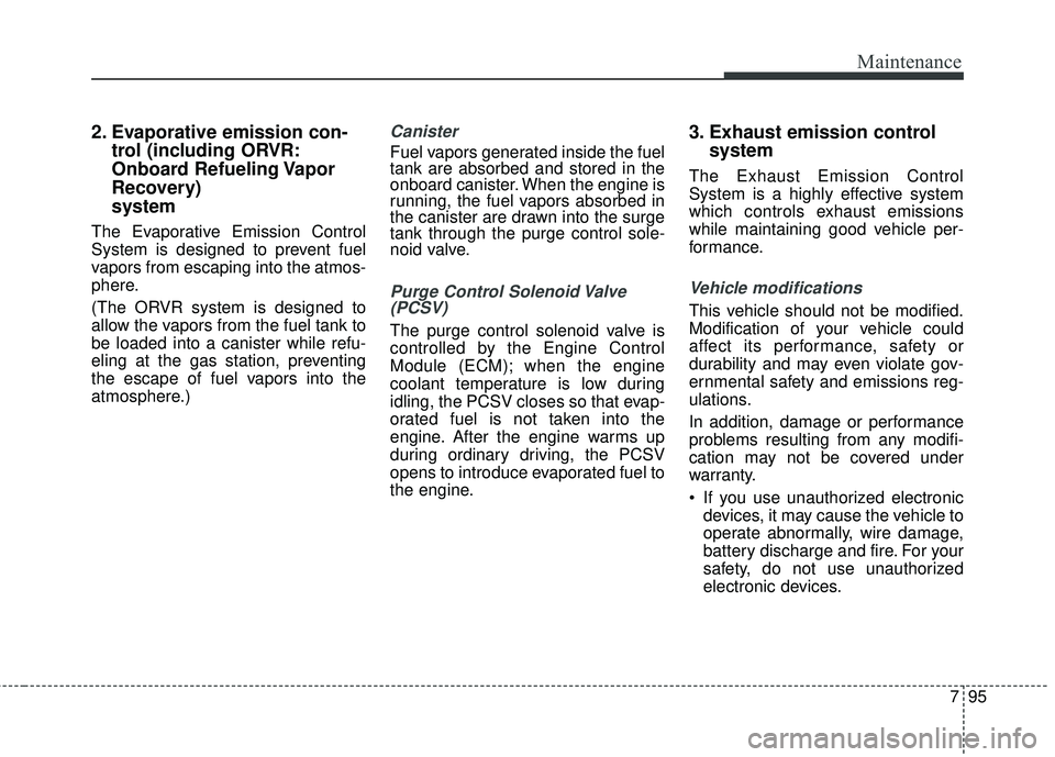 KIA SEDONA 2017 Owners Manual 795
Maintenance
2. Evaporative emission con-trol (including ORVR:
Onboard Refueling Vapor
Recovery)
system
The Evaporative Emission Control
System is designed to prevent fuel
vapors from escaping int KIA SEDONA 2017 Owners Manual 795
Maintenance
2. Evaporative emission con-trol (including ORVR:
Onboard Refueling Vapor
Recovery)
system
The Evaporative Emission Control
System is designed to prevent fuel
vapors from escaping int