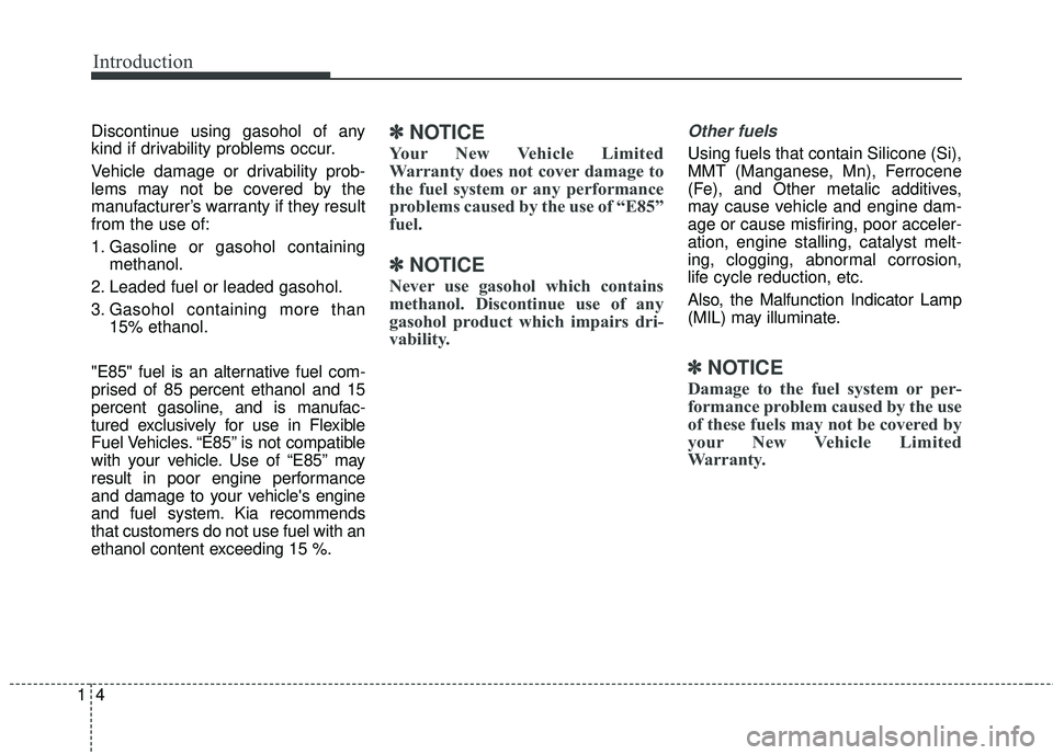 KIA SEDONA 2017  Owners Manual Introduction
41
Discontinue using gasohol of any
kind if drivability problems occur.
Vehicle damage or drivability prob-
lems may not be covered by the
manufacturer’s warranty if they result
from th