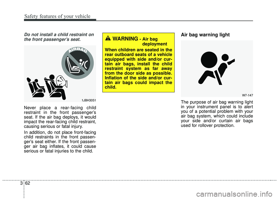 KIA SEDONA 2017 Owners Manual Safety features of your vehicle
62
3
Do not install a child restraint on
the front passenger’s seat.
Never place a rear-facing child
restraint in the front passenger’s
seat. If the air bag deploys KIA SEDONA 2017 Owners Manual Safety features of your vehicle
62
3
Do not install a child restraint on
the front passenger’s seat.
Never place a rear-facing child
restraint in the front passenger’s
seat. If the air bag deploys