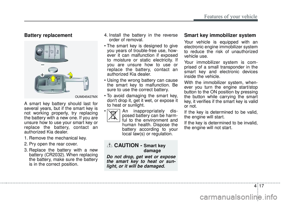 KIA SORENTO 2019 Owners Manual 417
Features of your vehicle
Battery replacement
A smart key battery should last for
several years, but if the smart key is
not working properly, try replacing
the battery with a new one. If you are
u KIA SORENTO 2019 Owners Manual 417
Features of your vehicle
Battery replacement
A smart key battery should last for
several years, but if the smart key is
not working properly, try replacing
the battery with a new one. If you are
u