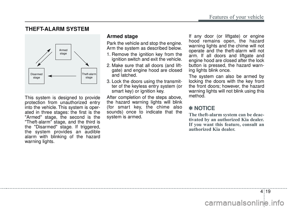 KIA SORENTO 2019 Owners Manual 419
Features of your vehicle
This system is designed to provide
protection from unauthorized entry
into the vehicle. This system is oper-
ated in three stages: the first is the
"Armed" stage, the seco KIA SORENTO 2019 Owners Manual 419
Features of your vehicle
This system is designed to provide
protection from unauthorized entry
into the vehicle. This system is oper-
ated in three stages: the first is the
"Armed" stage, the seco