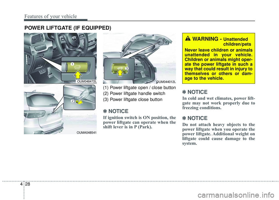 KIA SORENTO 2019 Owners Manual Features of your vehicle
28
4
POWER LIFTGATE (IF EQUIPPED)
(1) Power liftgate open / close button
(2) Power liftgate handle switch
(3) Power liftgate close button
✽ ✽
NOTICE
If ignition switch is KIA SORENTO 2019 Owners Manual Features of your vehicle
28
4
POWER LIFTGATE (IF EQUIPPED)
(1) Power liftgate open / close button
(2) Power liftgate handle switch
(3) Power liftgate close button
✽ ✽
NOTICE
If ignition switch is