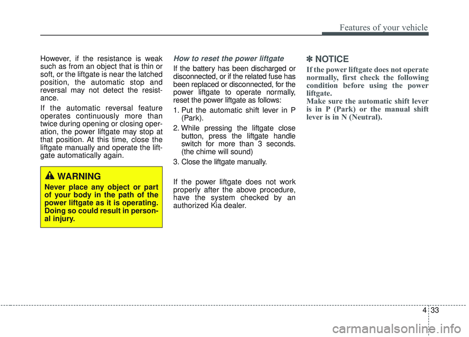 KIA SORENTO 2019 Owners Manual 433
Features of your vehicle
However, if the resistance is weak
such as from an object that is thin or
soft, or the liftgate is near the latched
position, the automatic stop and
reversal may not detec KIA SORENTO 2019 Owners Manual 433
Features of your vehicle
However, if the resistance is weak
such as from an object that is thin or
soft, or the liftgate is near the latched
position, the automatic stop and
reversal may not detec