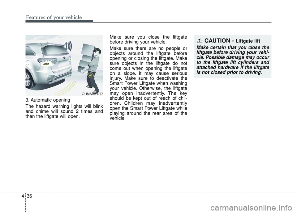 KIA SORENTO 2019  Owners Manual Features of your vehicle
36
4
3. Automatic opening
The hazard warning lights will blink
and chime will sound 2 times and
then the liftgate will open. Make sure you close the liftgate
before driving yo