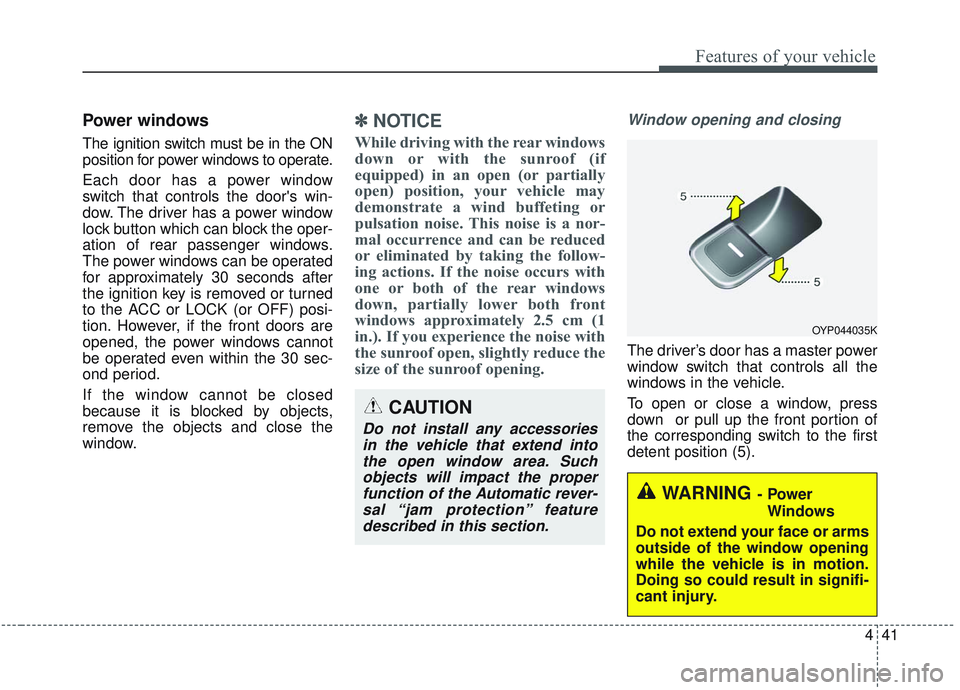 KIA SORENTO 2019  Owners Manual 441
Features of your vehicle
Power windows
The ignition switch must be in the ON
position for power windows to operate.
Each door has a power window
switch that controls the doors win-
dow. The drive