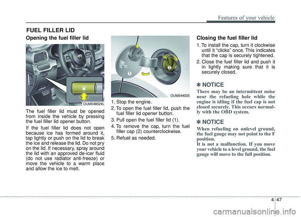 KIA SORENTO 2019 Owners Manual 447
Features of your vehicle
Opening the fuel filler lid
The fuel filler lid must be opened
from inside the vehicle by pressing
the fuel filler lid opener button.
If the fuel filler lid does not open
KIA SORENTO 2019 Owners Manual 447
Features of your vehicle
Opening the fuel filler lid
The fuel filler lid must be opened
from inside the vehicle by pressing
the fuel filler lid opener button.
If the fuel filler lid does not open