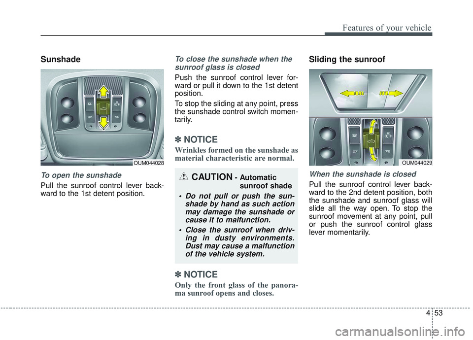 KIA SORENTO 2019 Owners Manual 453
Features of your vehicle
Sunshade
To open the sunshade
Pull the sunroof control lever back-
ward to the 1st detent position.
To close the sunshade when thesunroof glass is closed
Push the sunroof KIA SORENTO 2019 Owners Manual 453
Features of your vehicle
Sunshade
To open the sunshade
Pull the sunroof control lever back-
ward to the 1st detent position.
To close the sunshade when thesunroof glass is closed
Push the sunroof