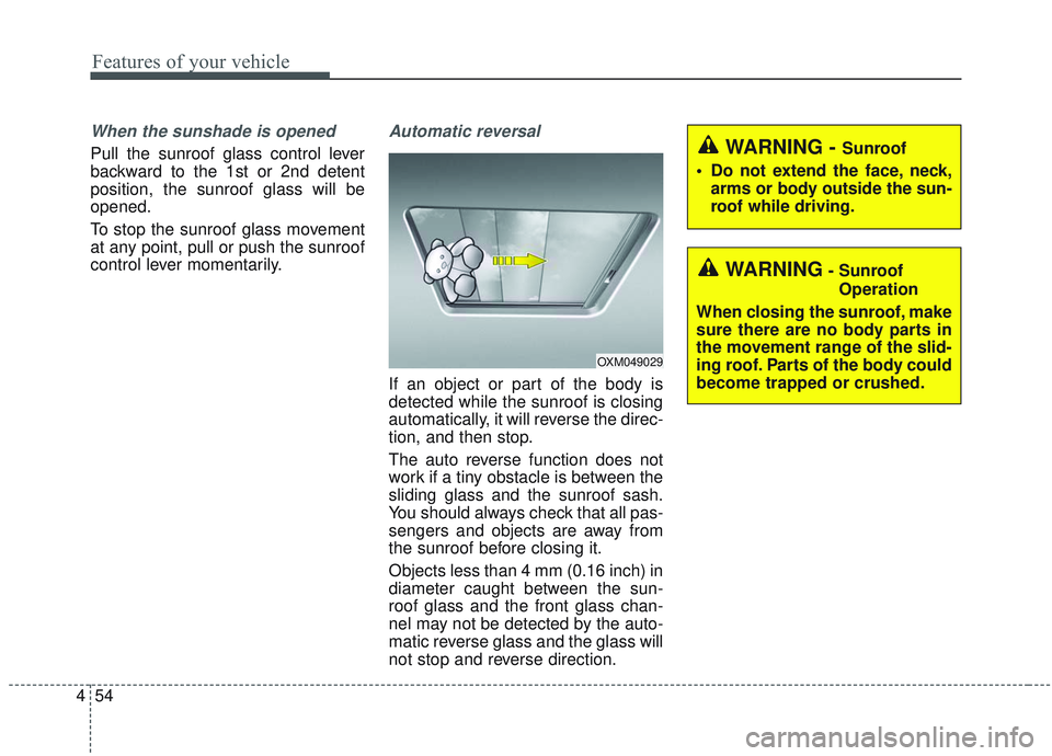 KIA SORENTO 2019 Owners Manual Features of your vehicle
54
4
When the sunshade is opened
Pull the sunroof glass control lever
backward to the 1st or 2nd detent
position, the sunroof glass will be
opened.
To stop the sunroof glass m KIA SORENTO 2019 Owners Manual Features of your vehicle
54
4
When the sunshade is opened
Pull the sunroof glass control lever
backward to the 1st or 2nd detent
position, the sunroof glass will be
opened.
To stop the sunroof glass m