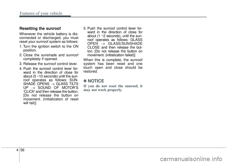 KIA SORENTO 2019 Owners Manual Features of your vehicle
56
4
Resetting the sunroof
Whenever the vehicle battery is dis-
connected or discharged, you must
reset your sunroof system as follows:
1. Turn the ignition switch to the ON
p KIA SORENTO 2019 Owners Manual Features of your vehicle
56
4
Resetting the sunroof
Whenever the vehicle battery is dis-
connected or discharged, you must
reset your sunroof system as follows:
1. Turn the ignition switch to the ON
p