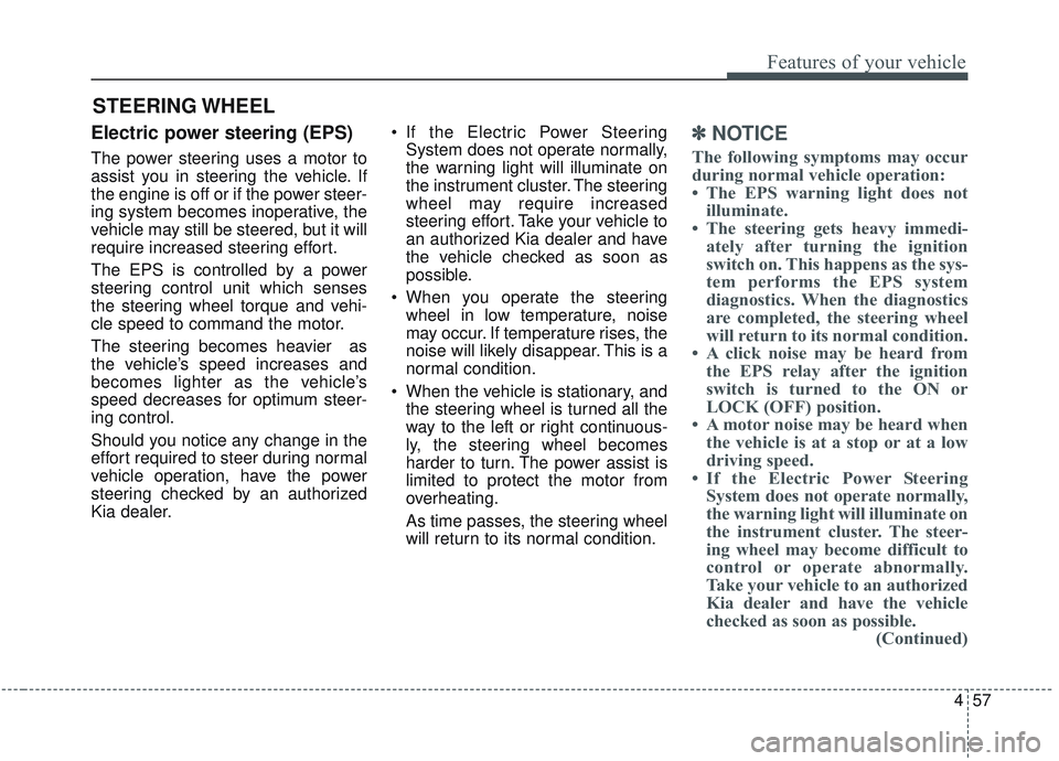 KIA SORENTO 2019 Owners Manual 457
Features of your vehicle
Electric power steering (EPS)
The power steering uses a motor to
assist you in steering the vehicle. If
the engine is off or if the power steer-
ing system becomes inopera KIA SORENTO 2019 Owners Manual 457
Features of your vehicle
Electric power steering (EPS)
The power steering uses a motor to
assist you in steering the vehicle. If
the engine is off or if the power steer-
ing system becomes inopera
