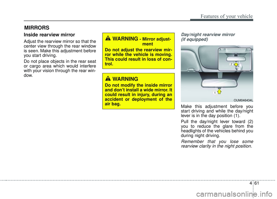 KIA SORENTO 2019  Owners Manual 461
Features of your vehicle
MIRRORS
Inside rearview mirror
Adjust the rearview mirror so that the
center view through the rear window
is seen. Make this adjustment before
you start driving.
Do not pl