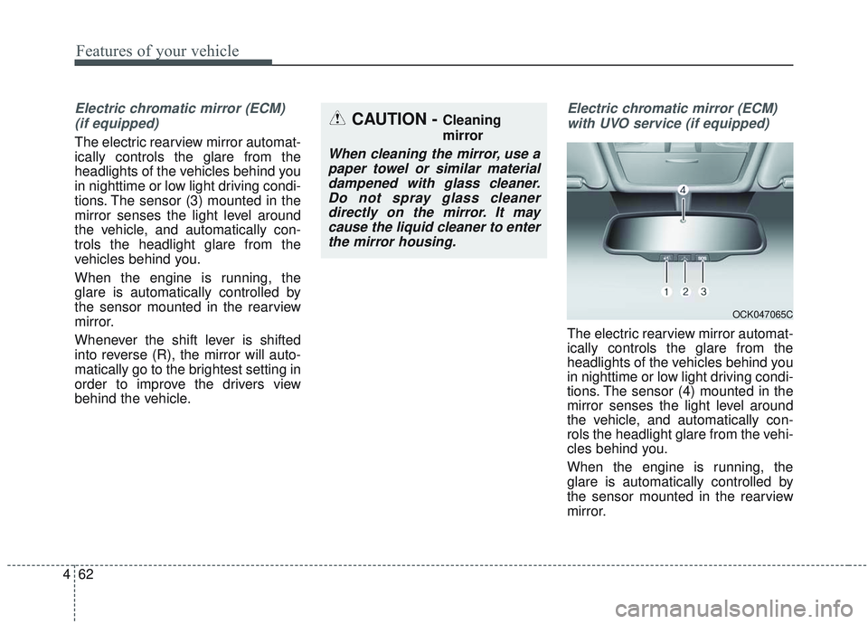 KIA SORENTO 2019  Owners Manual Features of your vehicle
62
4
Electric chromatic mirror (ECM) 
(if equipped)
The electric rearview mirror automat-
ically controls the glare from the
headlights of the vehicles behind you
in nighttime