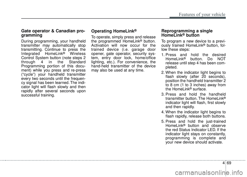 KIA SORENTO 2019  Owners Manual 469
Features of your vehicle
Gate operator & Canadian pro-
gramming
During programming, your handheld
transmitter may automatically stop
transmitting. Continue to press the
Integrated HomeLink
®Wirel