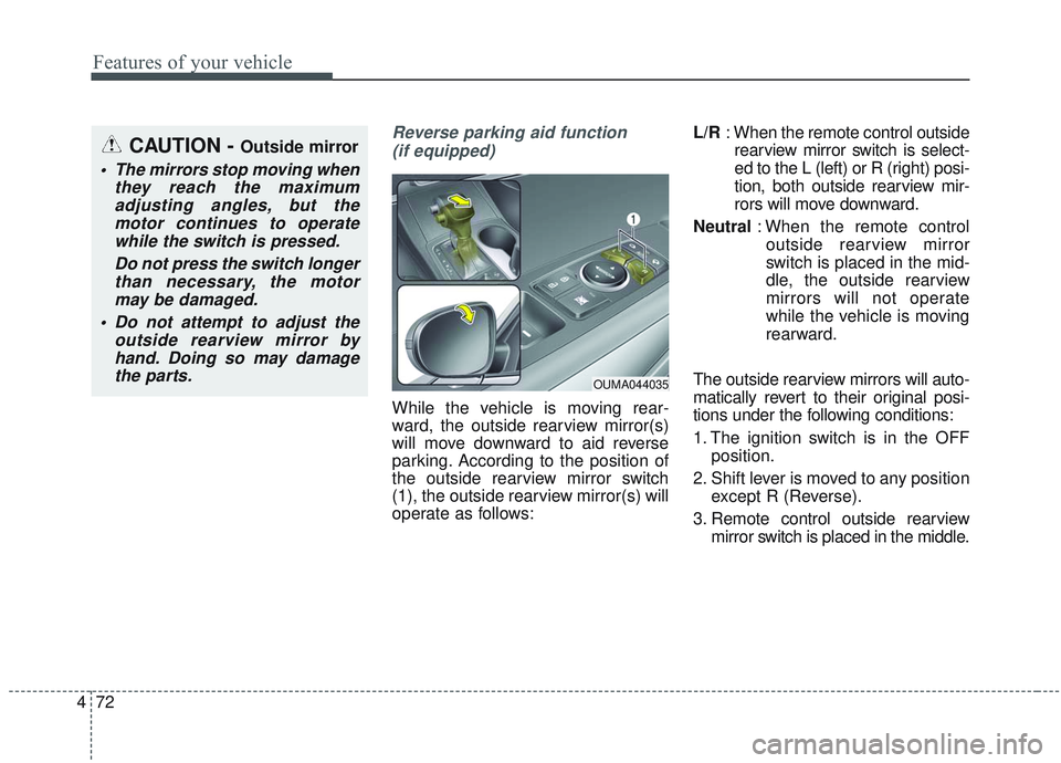 KIA SORENTO 2019  Owners Manual Features of your vehicle
72
4
Reverse parking aid function 
(if equipped)
While the vehicle is moving rear-
ward, the outside rearview mirror(s)
will move downward to aid reverse
parking. According to