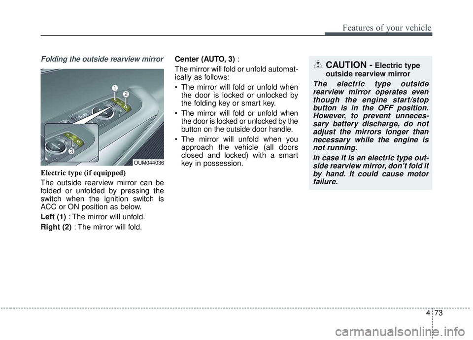 KIA SORENTO 2019 Owners Guide 473
Features of your vehicle
Folding the outside rearview mirror
Electric type (if equipped)
The outside rearview mirror can be
folded or unfolded by pressing the
switch when the ignition switch is
AC