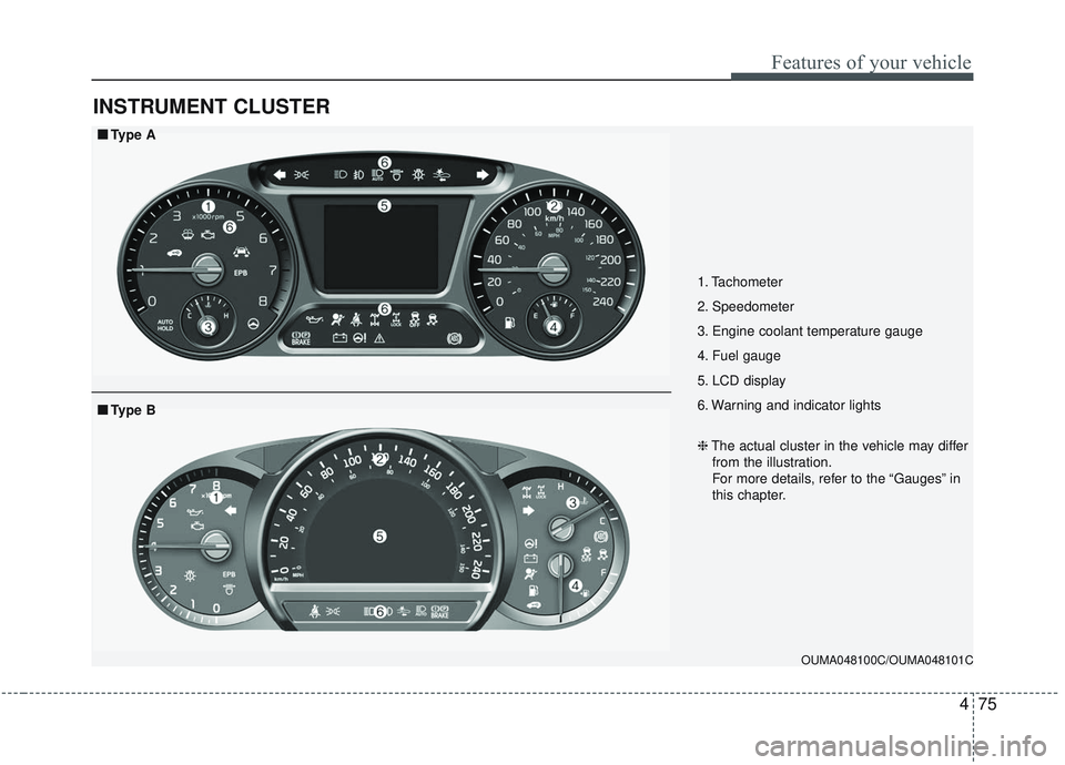 KIA SORENTO 2019  Owners Manual 475
Features of your vehicle
INSTRUMENT CLUSTER
1. Tachometer 
2. Speedometer
3. Engine coolant temperature gauge
4. Fuel gauge
5. LCD display
6. Warning and indicator lights
OUMA048100C/OUMA048101C
