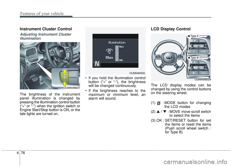 KIA SORENTO 2019 Owners Guide Features of your vehicle
76
4
Instrument Cluster Control
Adjusting Instrument Cluster
Illumination
The brightness of the instrument
panel illumination is changed by
pressing the illumination control b