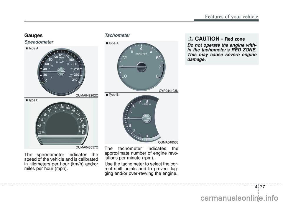 KIA SORENTO 2019 Owners Guide 477
Features of your vehicle
Gauges
Speedometer
The speedometer indicates the
speed of the vehicle and is calibrated
in kilometers per hour (km/h) and/or
miles per hour (mph).
Tachometer
The tachomete