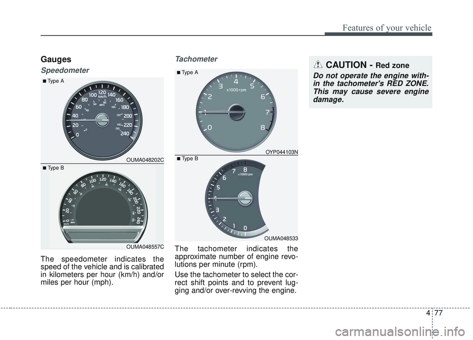 KIA SORENTO 2019  Owners Manual 477
Features of your vehicle
Gauges
Speedometer
The speedometer indicates the
speed of the vehicle and is calibrated
in kilometers per hour (km/h) and/or
miles per hour (mph).
Tachometer
The tachomete
