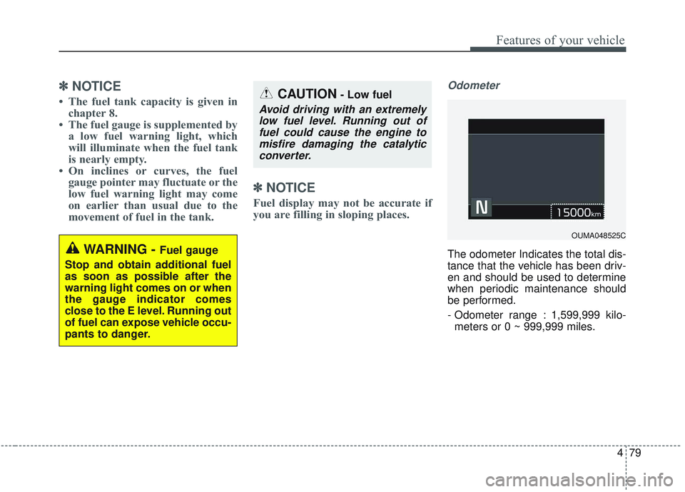 KIA SORENTO 2019 Service Manual 479
Features of your vehicle
✽ ✽NOTICE
• The fuel tank capacity is given in
chapter 8.
• The fuel gauge is supplemented by a low fuel warning light, which
will illuminate when the fuel tank
is