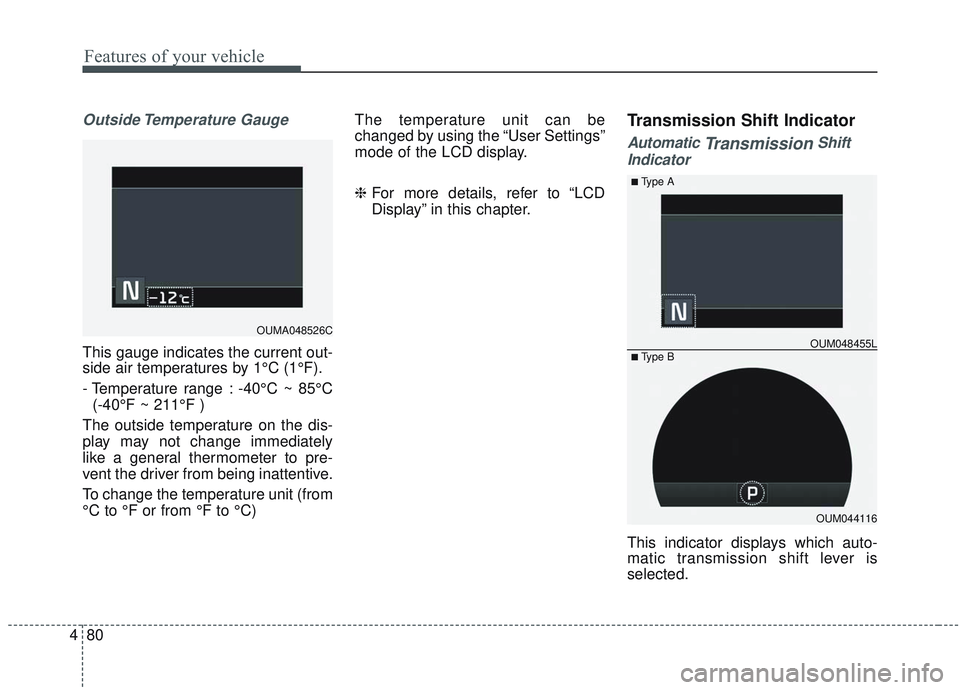 KIA SORENTO 2019  Owners Manual Features of your vehicle
80
4
Outside Temperature  Gauge
This gauge indicates the current out-
side air temperatures by 1°C (1°F).
- Temperature range : -40°C ~ 85°C
(-40°F ~ 211°F )
The outside