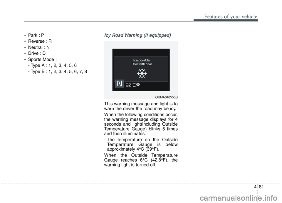 KIA SORENTO 2019  Owners Manual 481
Features of your vehicle

 Reverse : R
 Neutral : N

 Sports Mode :- Type A : 1, 2, 3, 4, 5, 6
- Type B : 1, 2, 3, 4, 5, 6, 7, 8Icy Road Warning (if equipped)
This warning message and light is to
