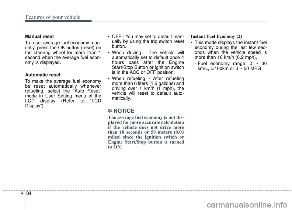 KIA SORENTO 2019 Owners Manual Features of your vehicle
84
4
Manual reset
To reset average fuel economy man-
ually, press the OK button (reset) on
the steering wheel for more than 1
second when the average fuel econ-
omy is display KIA SORENTO 2019 Owners Manual Features of your vehicle
84
4
Manual reset
To reset average fuel economy man-
ually, press the OK button (reset) on
the steering wheel for more than 1
second when the average fuel econ-
omy is display