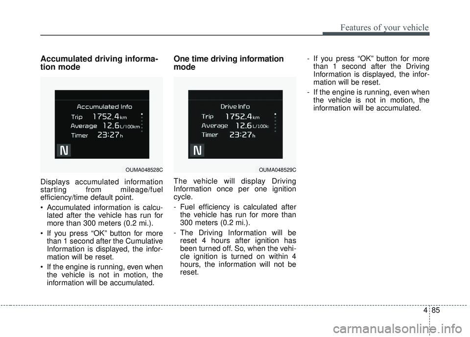 KIA SORENTO 2019 Owners Manual 485
Features of your vehicle
Accumulated driving informa-
tion mode
Displays accumulated information
starting from mileage/fuel
efficiency/time default point.
Accumulated information is calcu-lated a KIA SORENTO 2019 Owners Manual 485
Features of your vehicle
Accumulated driving informa-
tion mode
Displays accumulated information
starting from mileage/fuel
efficiency/time default point.
Accumulated information is calcu-lated a