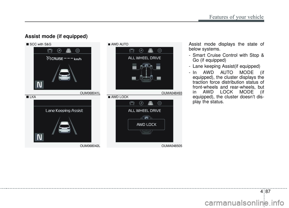 KIA SORENTO 2019 Owners Manual 487
Features of your vehicle
Assist mode (if equipped)
Assist mode displays the state of
below systems.
- Smart Cruise Control with Stop &Go (if equipped)
- Lane keeping Assist(if equipped)
- In AWD KIA SORENTO 2019 Owners Manual 487
Features of your vehicle
Assist mode (if equipped)
Assist mode displays the state of
below systems.
- Smart Cruise Control with Stop &Go (if equipped)
- Lane keeping Assist(if equipped)
- In AWD