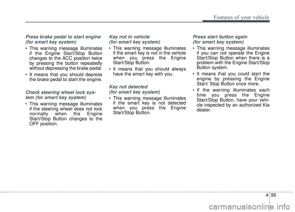 KIA SORENTO 2019 Owners Manual 495
Features of your vehicle
Press brake pedal to start engine (for smart key system)
This warning message illuminates if the Engine Start/Stop Button
changes to the ACC position twice
by pressing th KIA SORENTO 2019 Owners Manual 495
Features of your vehicle
Press brake pedal to start engine (for smart key system)
This warning message illuminates if the Engine Start/Stop Button
changes to the ACC position twice
by pressing th