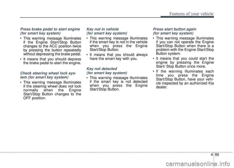 KIA SORENTO 2019 Service Manual 495
Features of your vehicle
Press brake pedal to start engine (for smart key system)
 This warning message illuminates if the Engine Start/Stop Button
changes to the ACC position twice
by pressing th