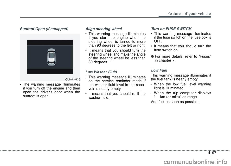 KIA SORENTO 2019  Owners Manual 497
Features of your vehicle
Sunroof Open (if equipped)
 The warning message illuminatesif you turn off the engine and then
open the drivers door when the
sunroof is open.
Align steering wheel
 This 