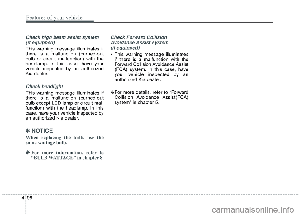 KIA SORENTO 2019  Owners Manual Features of your vehicle
98
4
Check high beam assist system
(if equipped)
This warning message illuminates if
there is a malfunction (burned-out
bulb or circuit malfunction) with the
headlamp. In this