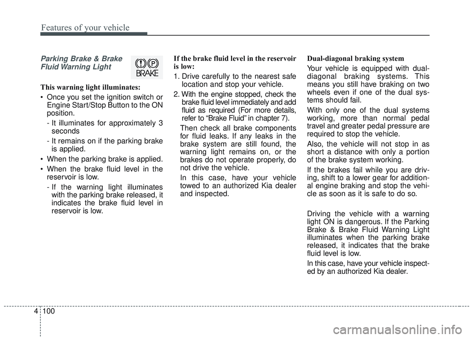 KIA SORENTO 2019 Owners Manual Features of your vehicle
100
4
Parking Brake & Brake
Fluid Warning Light
This warning light illuminates:
Once you set the ignition switch or Engine Start/Stop Button to the ON
position.
- It illumin KIA SORENTO 2019 Owners Manual Features of your vehicle
100
4
Parking Brake & Brake
Fluid Warning Light
This warning light illuminates:
Once you set the ignition switch or Engine Start/Stop Button to the ON
position.
- It illumin