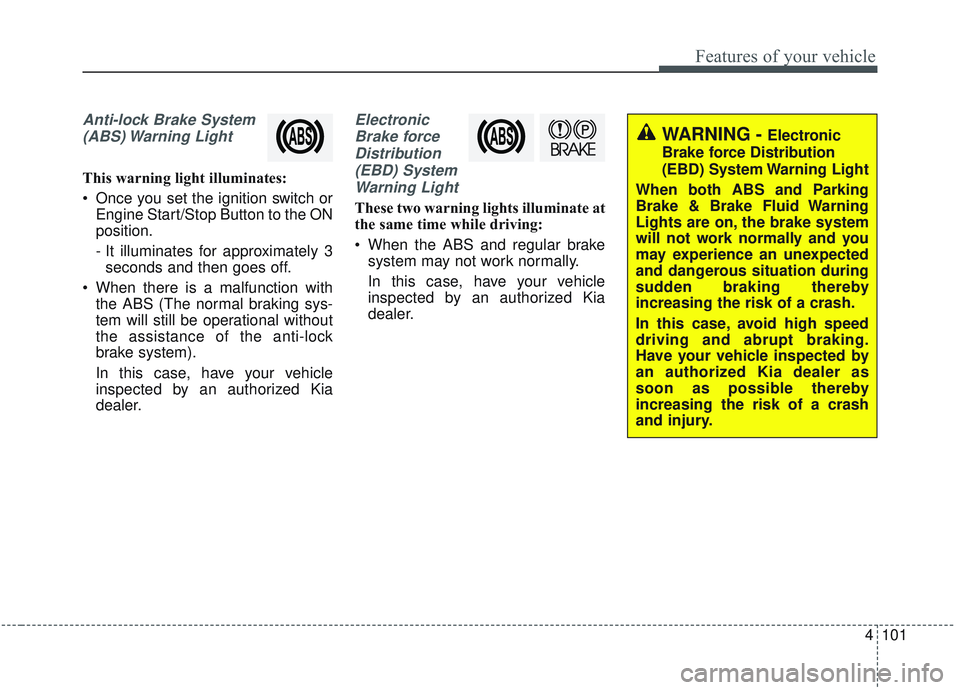 KIA SORENTO 2019 Owners Manual 4101
Features of your vehicle
Anti-lock Brake System(ABS) Warning Light
This warning light illuminates:
Once you set the ignition switch or Engine Start/Stop Button to the ON
position.
- It illumina KIA SORENTO 2019 Owners Manual 4101
Features of your vehicle
Anti-lock Brake System(ABS) Warning Light
This warning light illuminates:
Once you set the ignition switch or Engine Start/Stop Button to the ON
position.
- It illumina